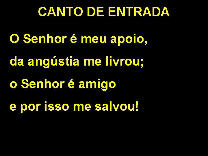 CANTO DE ENTRADA O Senhor é meu apoio, da angústia me livrou; o Senhor CANTO DE ENTRADA O Senhor é meu apoio, da angústia me livrou; o Senhor