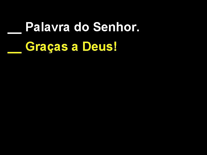 __ Palavra do Senhor. __ Graças a Deus! __ Palavra do Senhor. __ Graças a Deus!