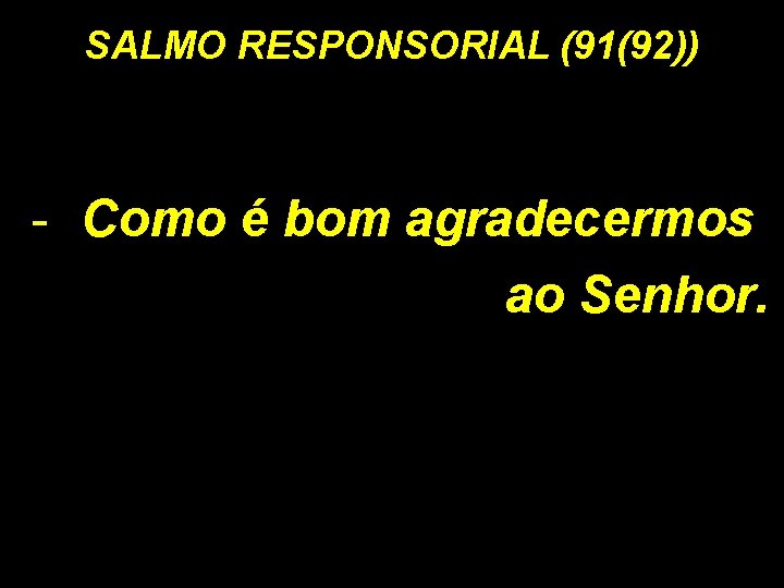 SALMO RESPONSORIAL (91(92)) - Como é bom agradecermos ao Senhor. SALMO RESPONSORIAL (91(92)) - Como é bom agradecermos ao Senhor.