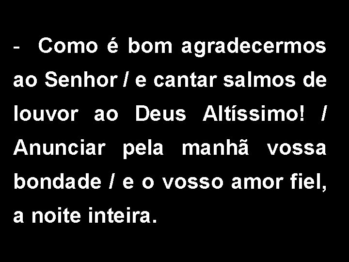 - Como é bom agradecermos ao Senhor / e cantar salmos de louvor ao - Como é bom agradecermos ao Senhor / e cantar salmos de louvor ao