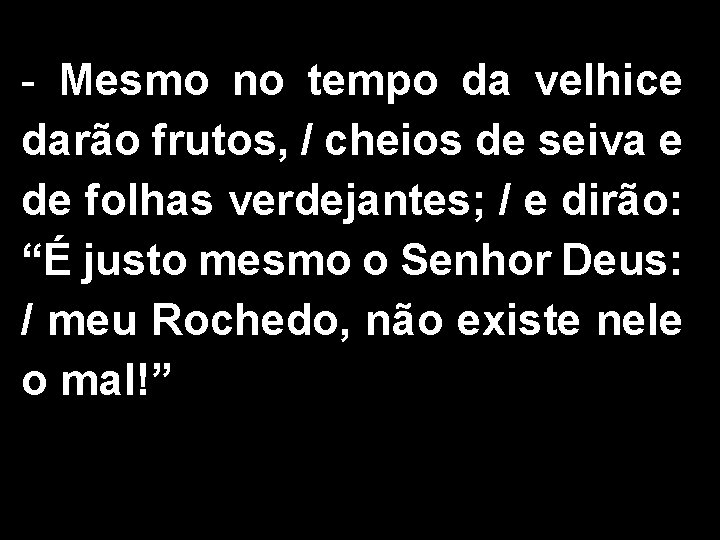 - Mesmo no tempo da velhice darão frutos, / cheios de seiva e de - Mesmo no tempo da velhice darão frutos, / cheios de seiva e de
