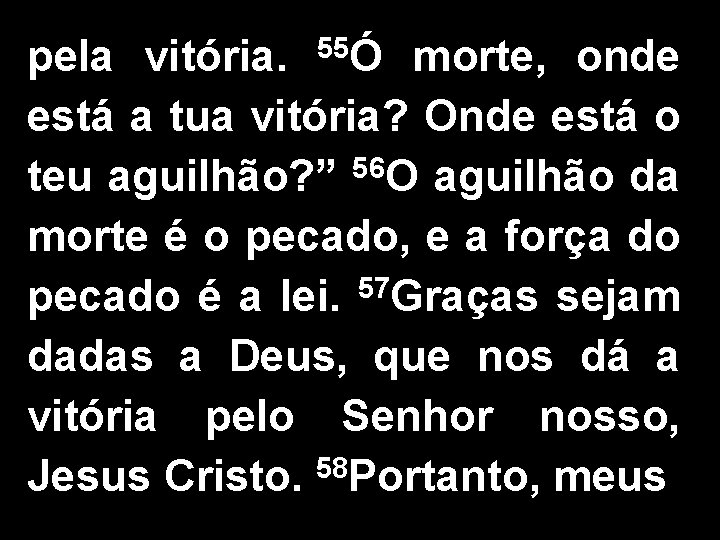 pela vitória. 55Ó morte, onde está a tua vitória? Onde está o teu aguilhão? pela vitória. 55Ó morte, onde está a tua vitória? Onde está o teu aguilhão?