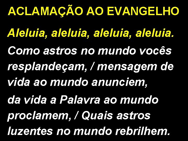 ACLAMAÇÃO AO EVANGELHO Aleluia, aleluia, aleluia. Como astros no mundo vocês resplandeçam, / mensagem ACLAMAÇÃO AO EVANGELHO Aleluia, aleluia, aleluia. Como astros no mundo vocês resplandeçam, / mensagem