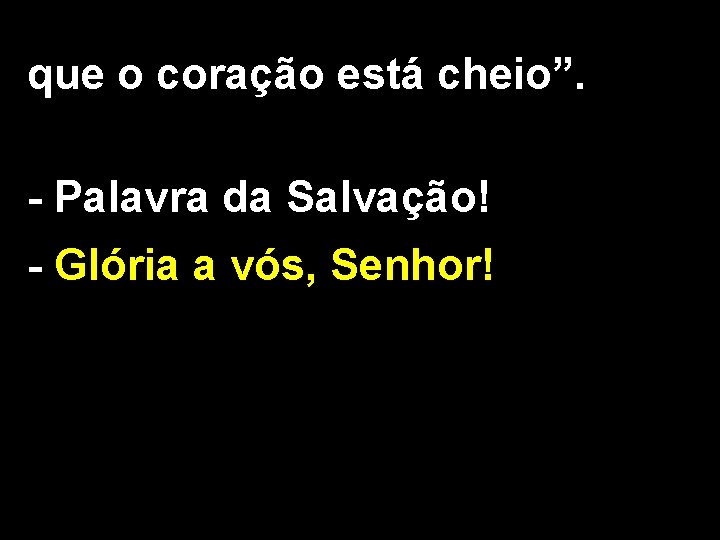 que o coração está cheio”. - Palavra da Salvação! - Glória a vós, Senhor! que o coração está cheio”. - Palavra da Salvação! - Glória a vós, Senhor!