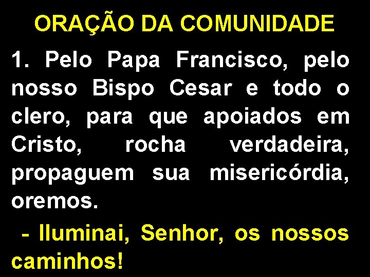 ORAÇÃO DA COMUNIDADE 1. Pelo Papa Francisco, pelo nosso Bispo Cesar e todo o ORAÇÃO DA COMUNIDADE 1. Pelo Papa Francisco, pelo nosso Bispo Cesar e todo o