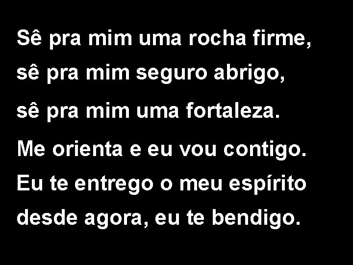 Sê pra mim uma rocha firme, sê pra mim seguro abrigo, sê pra mim Sê pra mim uma rocha firme, sê pra mim seguro abrigo, sê pra mim
