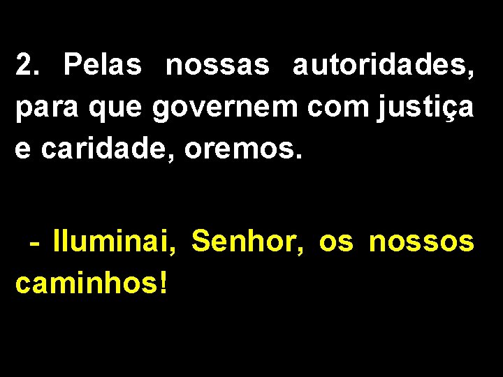2. Pelas nossas autoridades, para que governem com justiça e caridade, oremos. - Iluminai, 2. Pelas nossas autoridades, para que governem com justiça e caridade, oremos. - Iluminai,