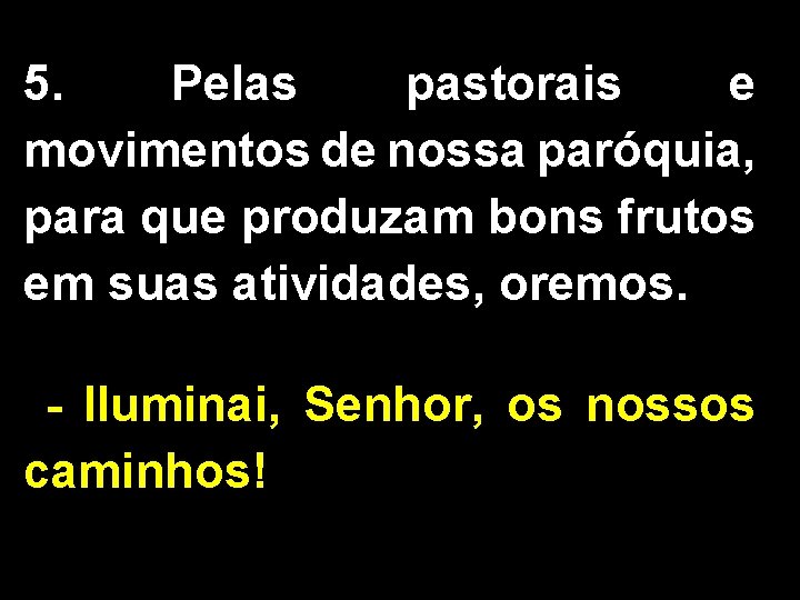 5. Pelas pastorais e movimentos de nossa paróquia, para que produzam bons frutos em 5. Pelas pastorais e movimentos de nossa paróquia, para que produzam bons frutos em