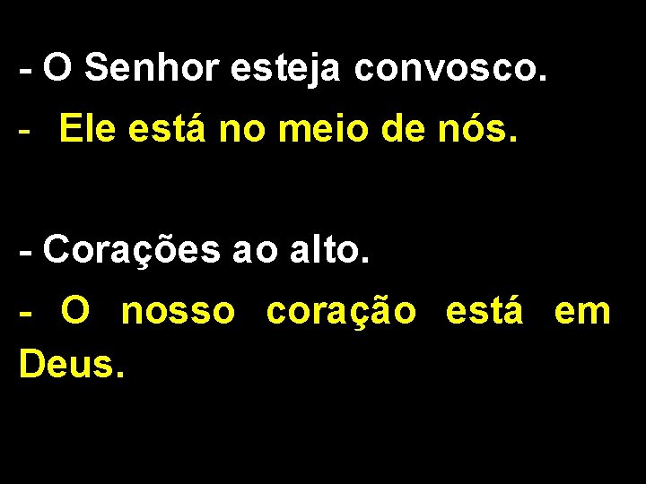 - O Senhor esteja convosco. - Ele está no meio de nós. - Corações - O Senhor esteja convosco. - Ele está no meio de nós. - Corações