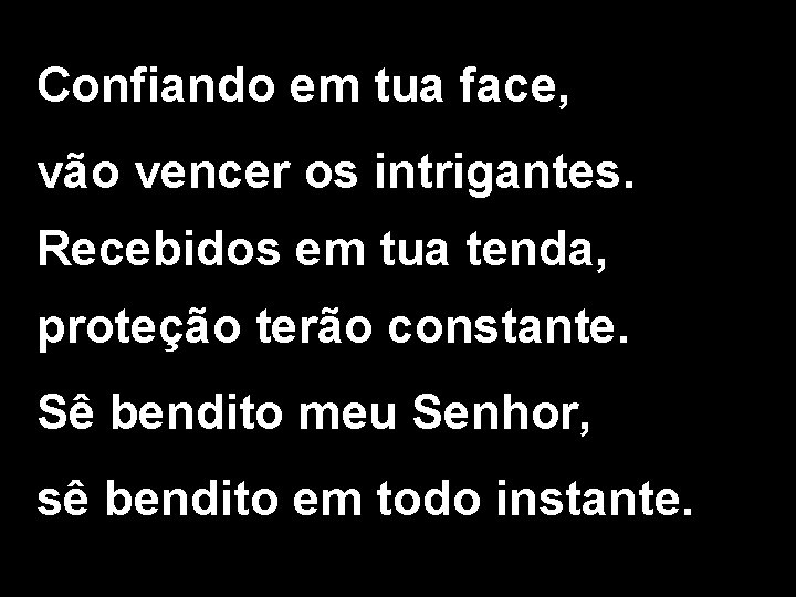 Confiando em tua face, vão vencer os intrigantes. Recebidos em tua tenda, proteção terão Confiando em tua face, vão vencer os intrigantes. Recebidos em tua tenda, proteção terão