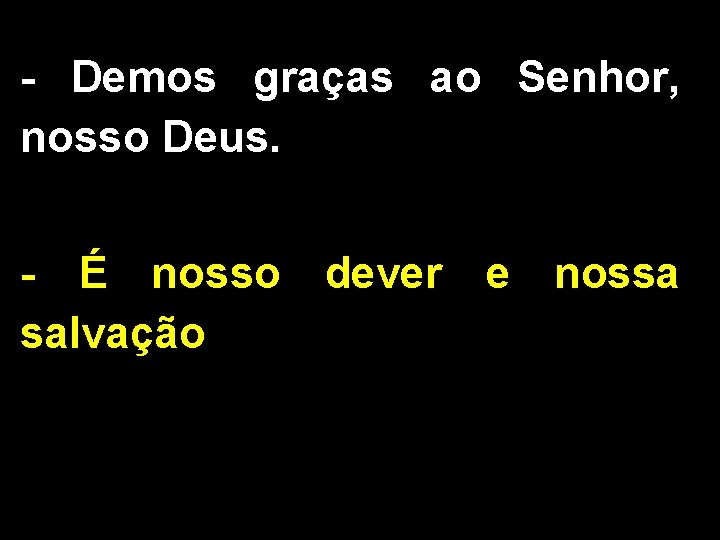 - Demos graças ao Senhor, nosso Deus. - É nosso dever e nossa salvação - Demos graças ao Senhor, nosso Deus. - É nosso dever e nossa salvação