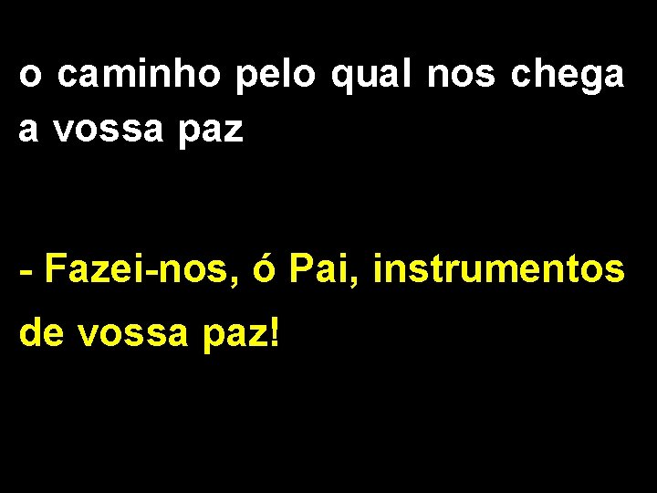 o caminho pelo qual nos chega a vossa paz - Fazei-nos, ó Pai, instrumentos o caminho pelo qual nos chega a vossa paz - Fazei-nos, ó Pai, instrumentos