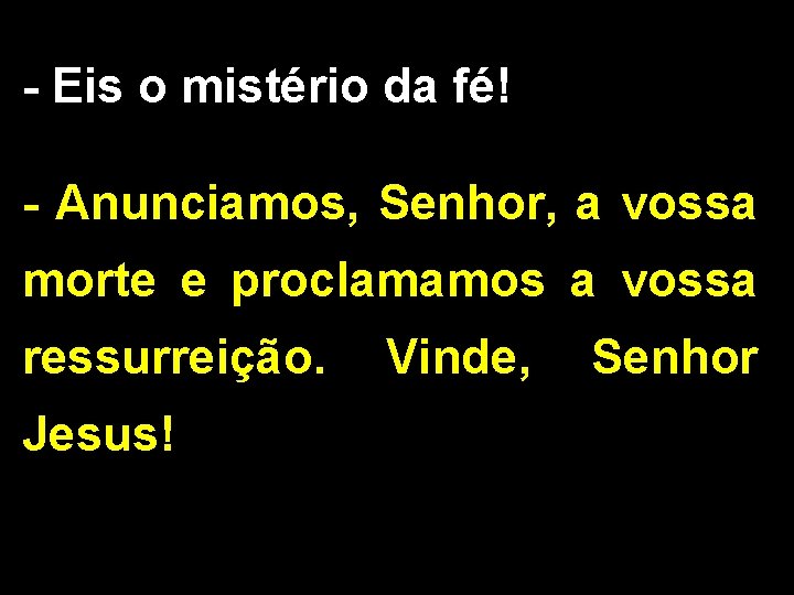 - Eis o mistério da fé! - Anunciamos, Senhor, a vossa morte e proclamamos - Eis o mistério da fé! - Anunciamos, Senhor, a vossa morte e proclamamos
