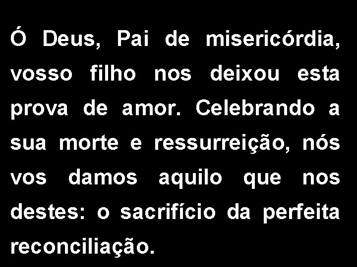 Ó Deus, Pai de misericórdia, vosso filho nos deixou esta prova de amor. Celebrando Ó Deus, Pai de misericórdia, vosso filho nos deixou esta prova de amor. Celebrando