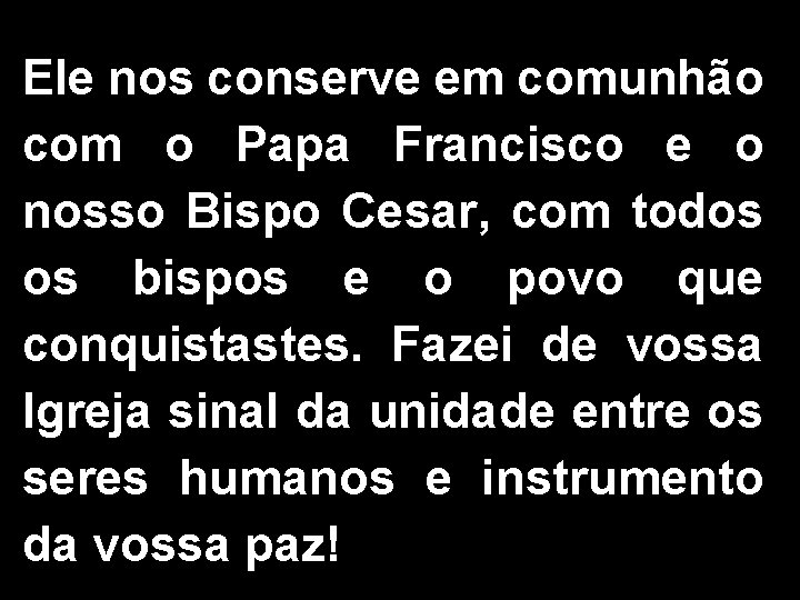 Ele nos conserve em comunhão com o Papa Francisco e o nosso Bispo Cesar, Ele nos conserve em comunhão com o Papa Francisco e o nosso Bispo Cesar,