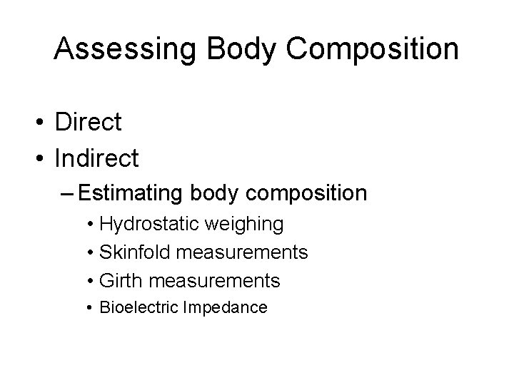 Assessing Body Composition • Direct • Indirect – Estimating body composition • Hydrostatic weighing