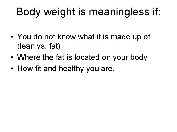 Body weight is meaningless if: • You do not know what it is made Body weight is meaningless if: • You do not know what it is made