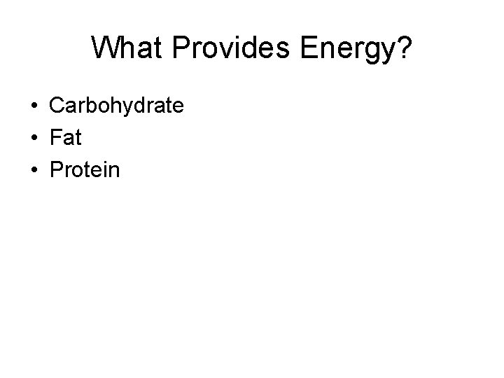 What Provides Energy? • Carbohydrate • Fat • Protein 