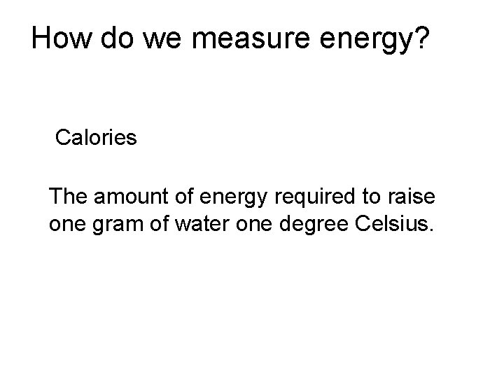 How do we measure energy? Calories The amount of energy required to raise one