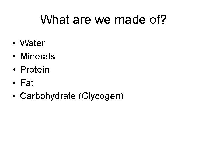 What are we made of? • • • Water Minerals Protein Fat Carbohydrate (Glycogen)