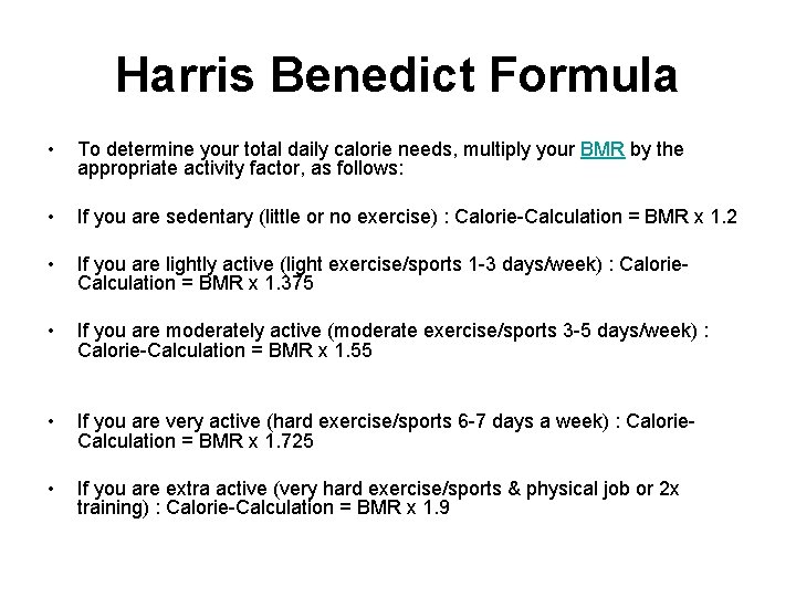 Harris Benedict Formula • To determine your total daily calorie needs, multiply your BMR