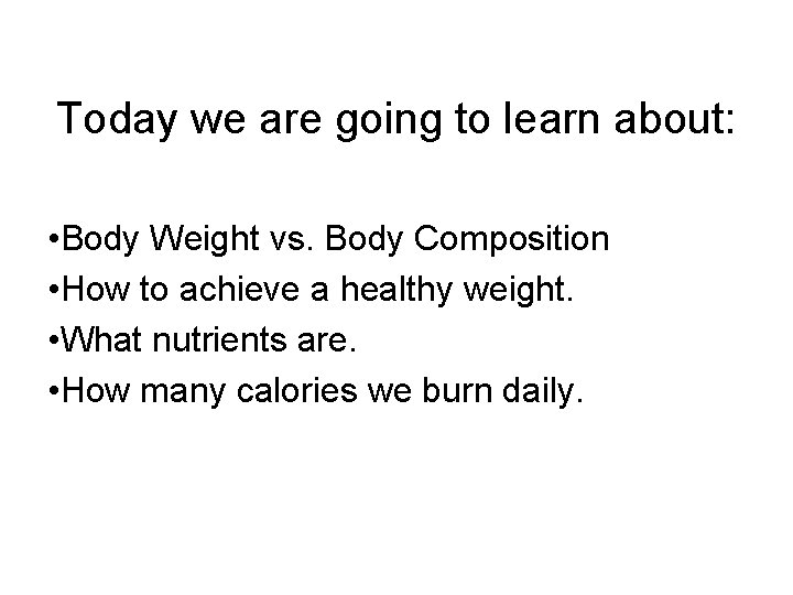 Today we are going to learn about: • Body Weight vs. Body Composition •