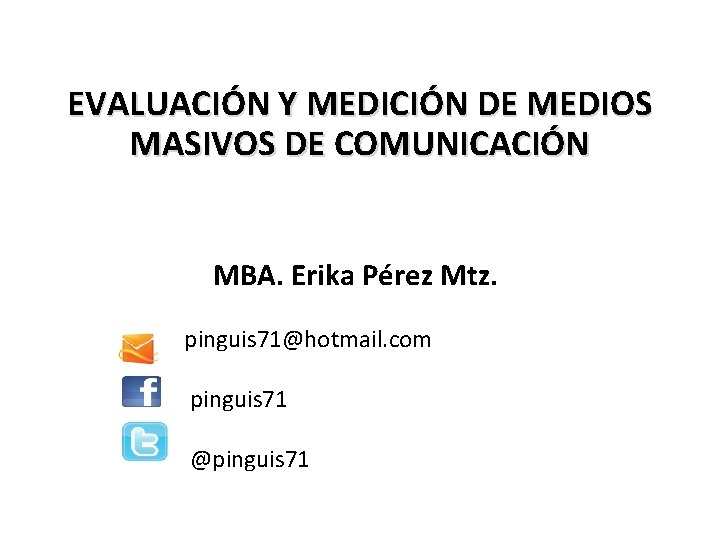 EVALUACIÓN Y MEDICIÓN DE MEDIOS MASIVOS DE COMUNICACIÓN MBA. Erika Pérez Mtz. pinguis 71@hotmail.