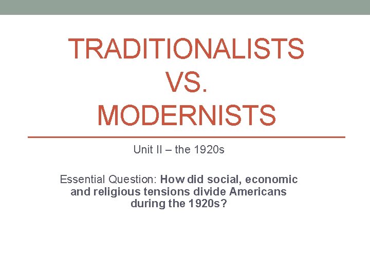 TRADITIONALISTS VS. MODERNISTS Unit II – the 1920 s Essential Question: How did social,