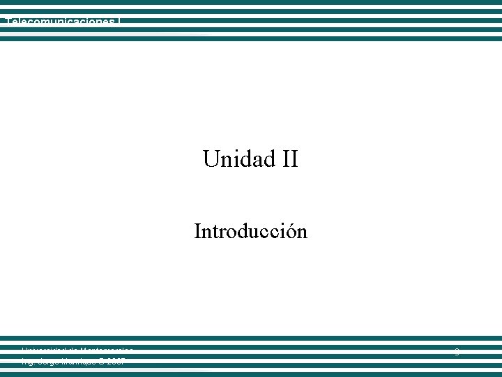 Telecomunicaciones I Unidad II Introducción Universidad de Montemorelos Ing. Jorge Manrique © 2007 3