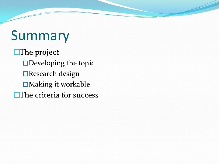 Summary �The project �Developing the topic �Research design �Making it workable �The criteria for