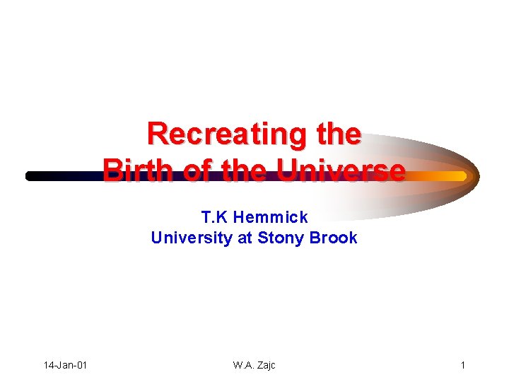Recreating the Birth of the Universe T. K Hemmick University at Stony Brook 14
