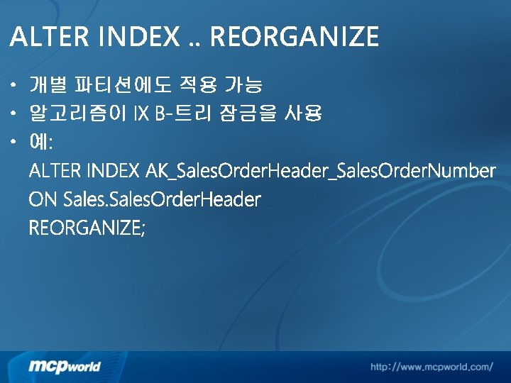 ALTER INDEX. . REORGANIZE • 개별 파티션에도 적용 가능 • 알고리즘이 IX B-트리 잠금을