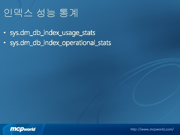 인덱스 성능 통계 • sys. dm_db_index_usage_stats • sys. dm_db_index_operational_stats 