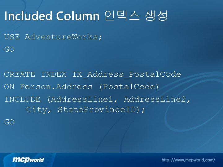 Included Column 인덱스 생성 USE Adventure. Works; GO CREATE INDEX IX_Address_Postal. Code ON Person.