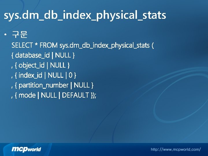 sys. dm_db_index_physical_stats • 구문 SELECT * FROM sys. dm_db_index_physical_stats ( { database_id | NULL