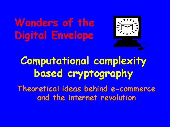 Wonders of the Digital Envelope Computational complexity based cryptography Theoretical ideas behind e-commerce and
