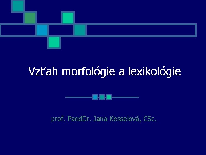 Vzťah morfológie a lexikológie prof. Paed. Dr. Jana Kesselová, CSc. 