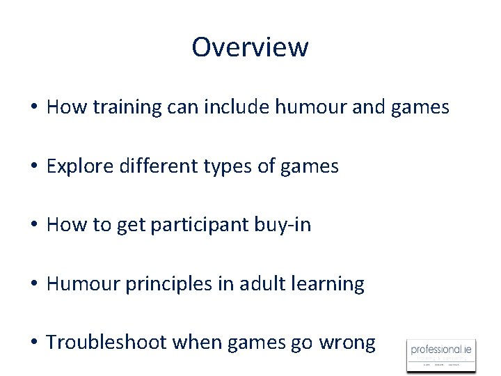 Overview • How training can include humour and games • Explore different types of