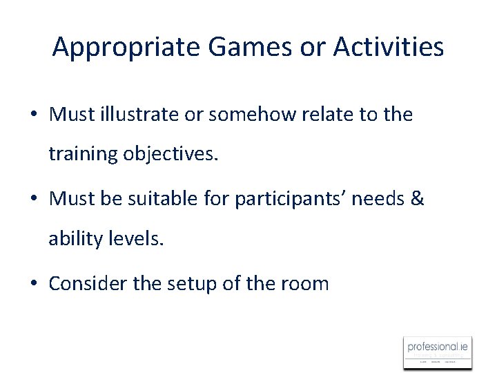 Appropriate Games or Activities • Must illustrate or somehow relate to the training objectives.