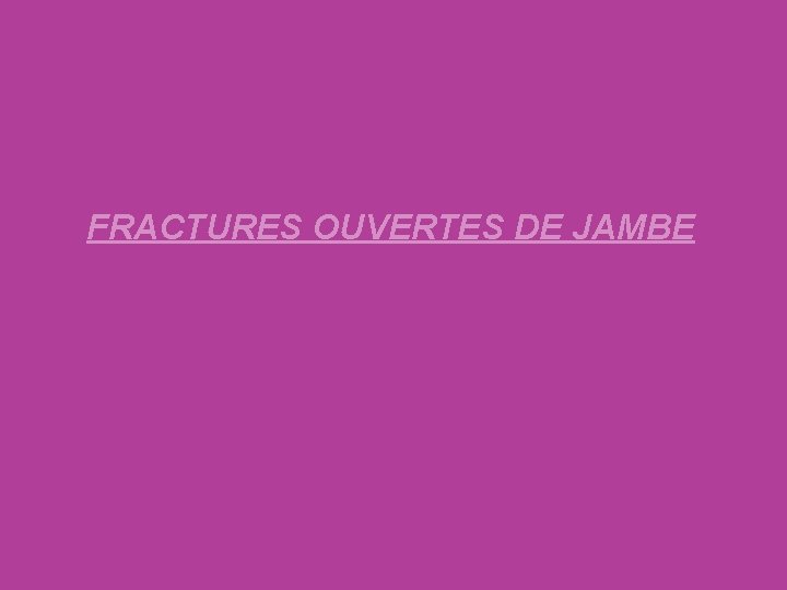 FRACTURES OUVERTES DE JAMBE 