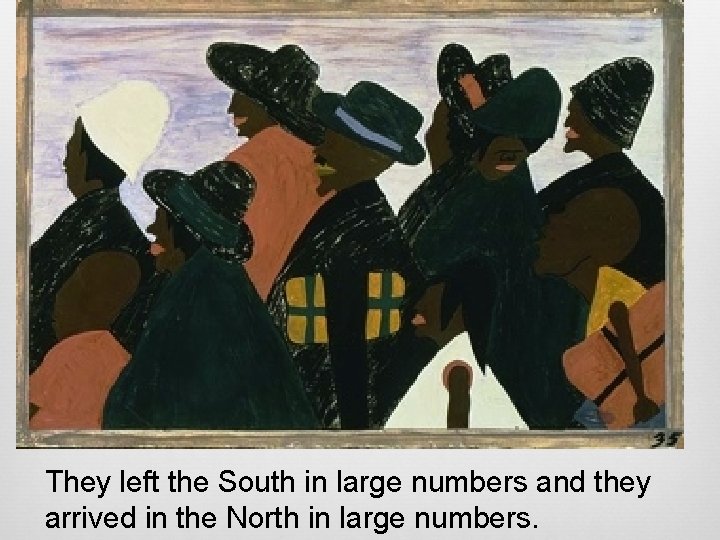 They left the South in large numbers and they arrived in the North in