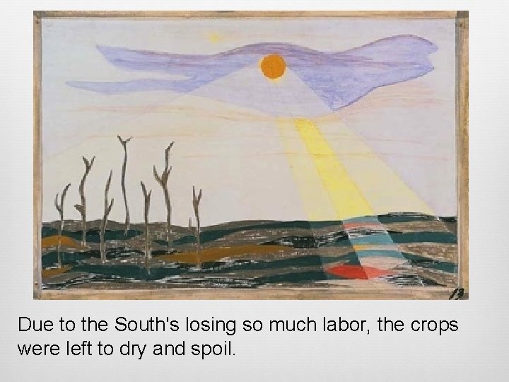 Due to the South's losing so much labor, the crops were left to dry