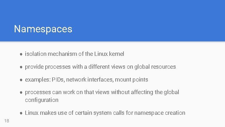 Namespaces ● isolation mechanism of the Linux kernel ● provide processes with a different