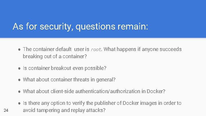 As for security, questions remain: ● The container default user is root. What happens