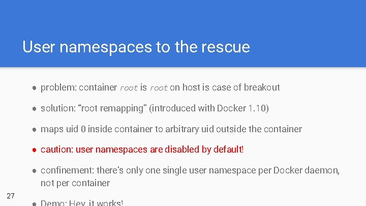 User namespaces to the rescue ● problem: container root is root on host is