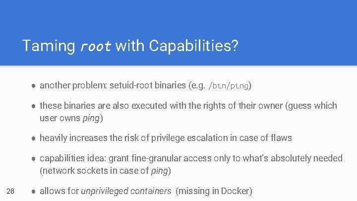 Taming root with Capabilities? ● another problem: setuid-root binaries (e. g. /bin/ping) ● these