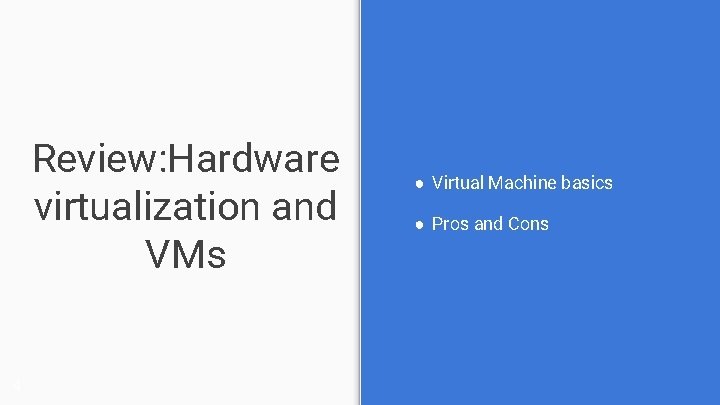 Review: Hardware virtualization and VMs 4 ● Virtual Machine basics ● Pros and Cons