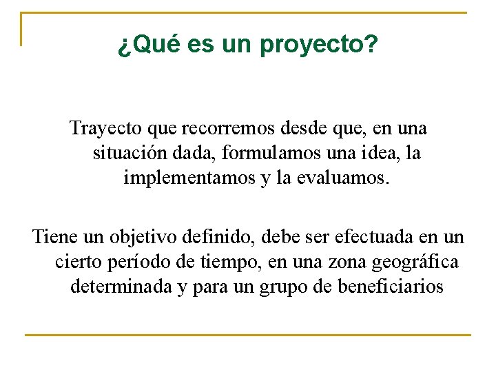 ¿Qué es un proyecto? Trayecto que recorremos desde que, en una situación dada, formulamos