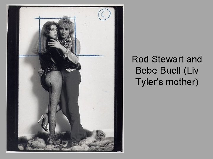 Rod Stewart and Bebe Buell (Liv Tyler's mother) 