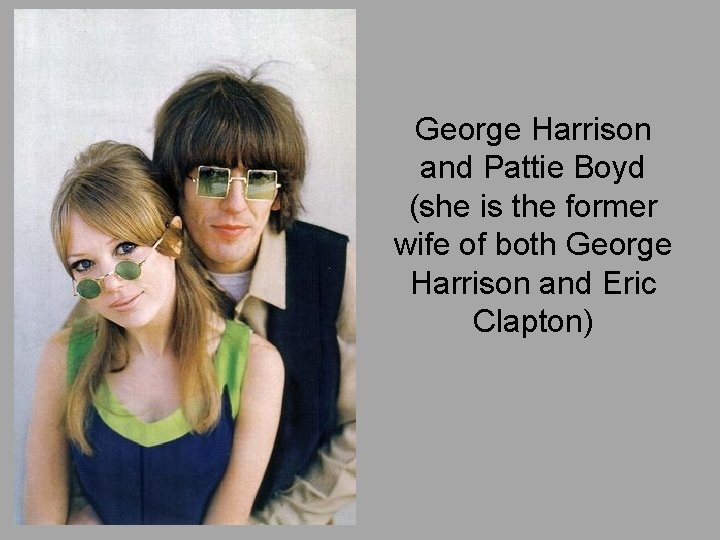 George Harrison and Pattie Boyd (she is the former wife of both George Harrison